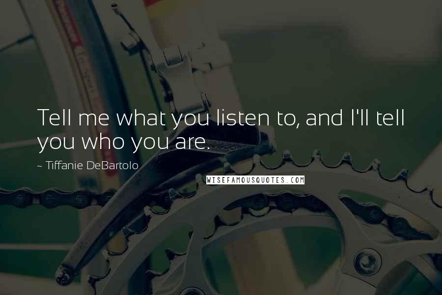 Tiffanie DeBartolo Quotes: Tell me what you listen to, and I'll tell you who you are.