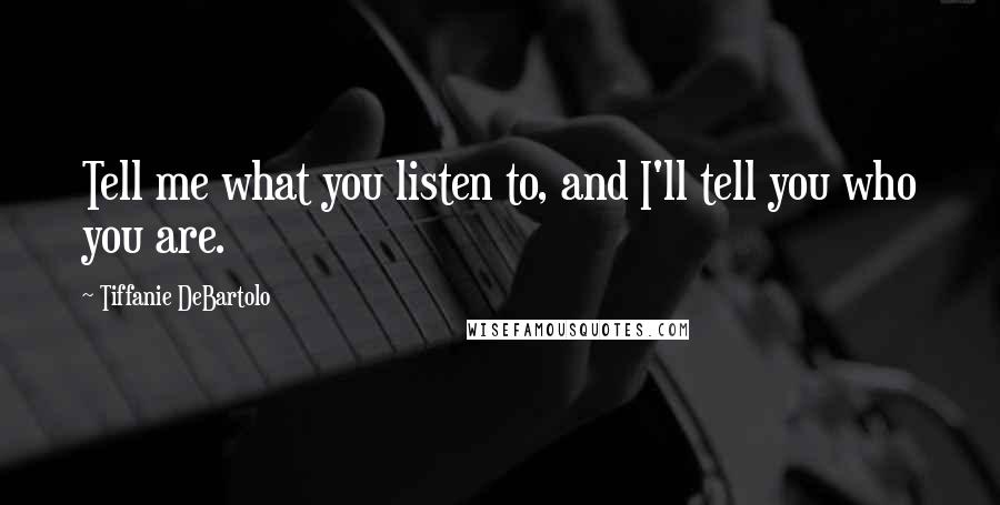 Tiffanie DeBartolo Quotes: Tell me what you listen to, and I'll tell you who you are.