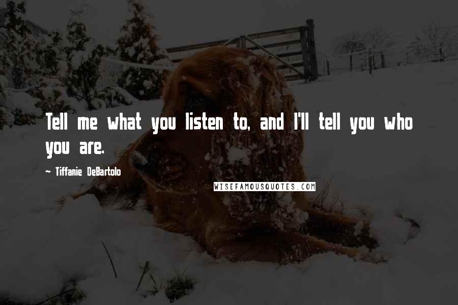 Tiffanie DeBartolo Quotes: Tell me what you listen to, and I'll tell you who you are.