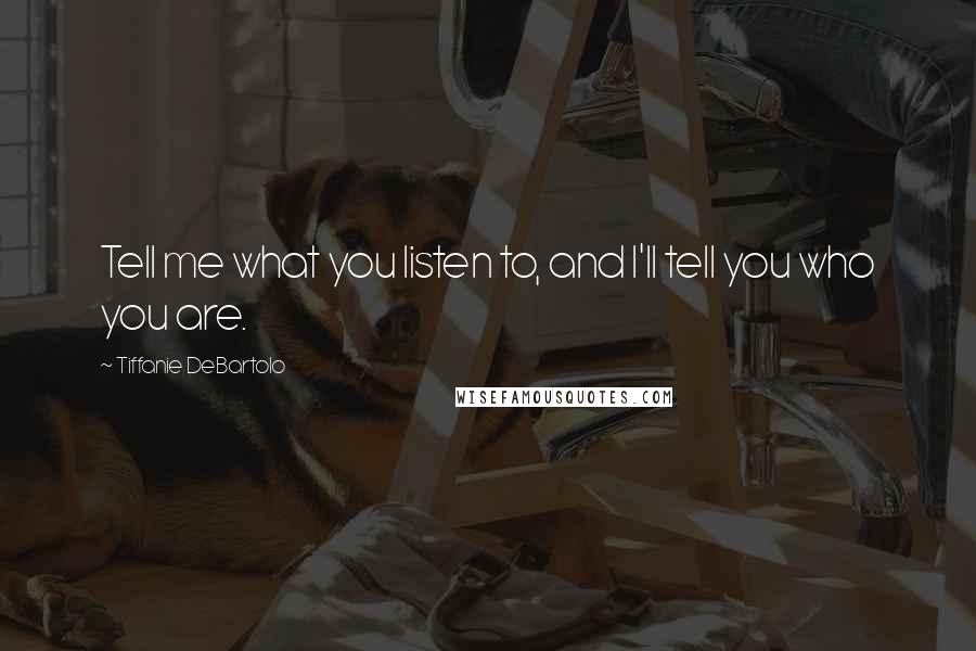 Tiffanie DeBartolo Quotes: Tell me what you listen to, and I'll tell you who you are.