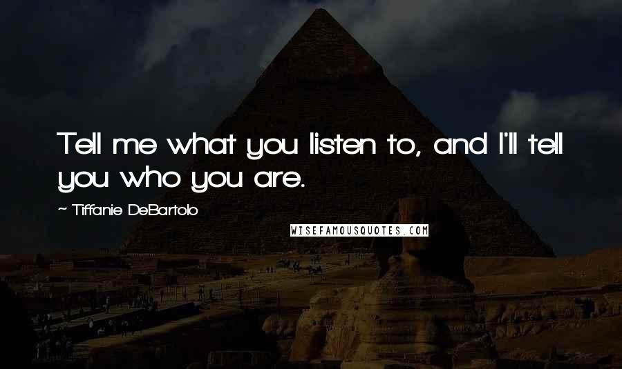 Tiffanie DeBartolo Quotes: Tell me what you listen to, and I'll tell you who you are.