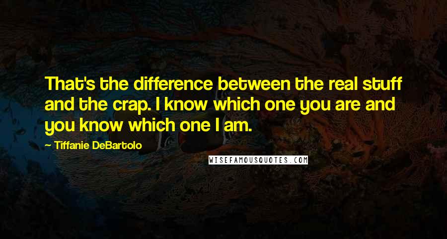 Tiffanie DeBartolo Quotes: That's the difference between the real stuff and the crap. I know which one you are and you know which one I am.