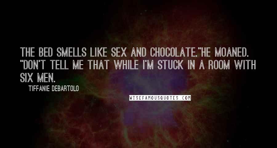 Tiffanie DeBartolo Quotes: The bed smells like sex and chocolate."He moaned. "Don't tell me that while I'm stuck in a room with six men.