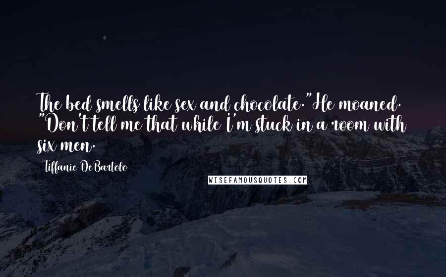 Tiffanie DeBartolo Quotes: The bed smells like sex and chocolate."He moaned. "Don't tell me that while I'm stuck in a room with six men.