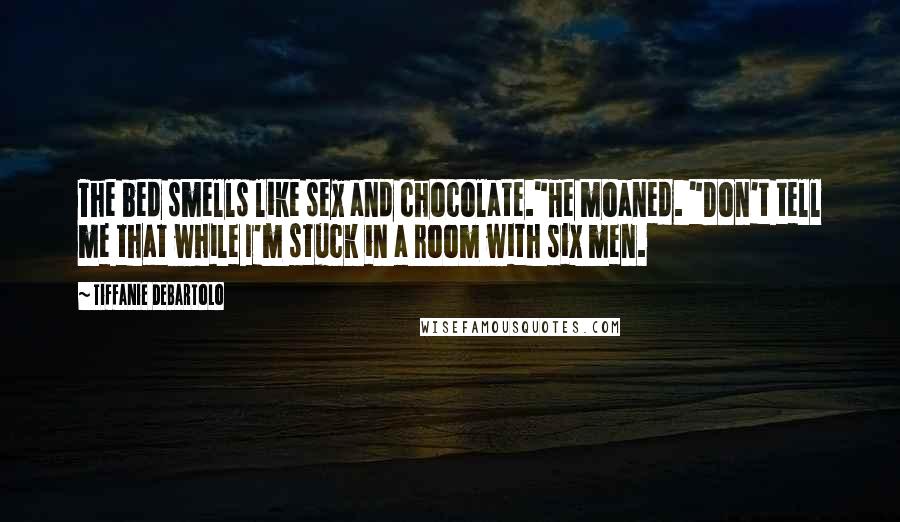 Tiffanie DeBartolo Quotes: The bed smells like sex and chocolate."He moaned. "Don't tell me that while I'm stuck in a room with six men.