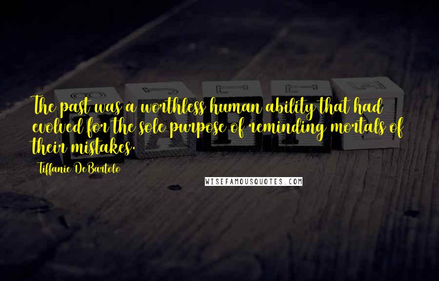 Tiffanie DeBartolo Quotes: The past was a worthless human ability that had evolved for the sole purpose of reminding mortals of their mistakes.