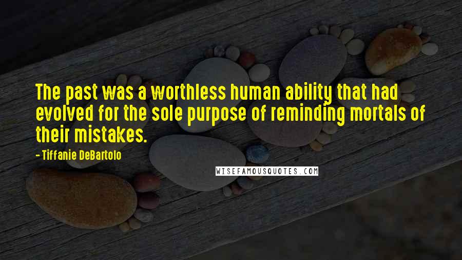 Tiffanie DeBartolo Quotes: The past was a worthless human ability that had evolved for the sole purpose of reminding mortals of their mistakes.