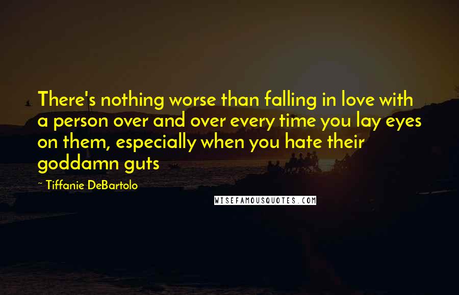 Tiffanie DeBartolo Quotes: There's nothing worse than falling in love with a person over and over every time you lay eyes on them, especially when you hate their goddamn guts