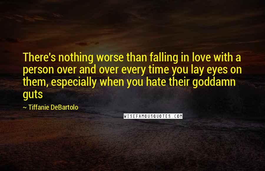 Tiffanie DeBartolo Quotes: There's nothing worse than falling in love with a person over and over every time you lay eyes on them, especially when you hate their goddamn guts