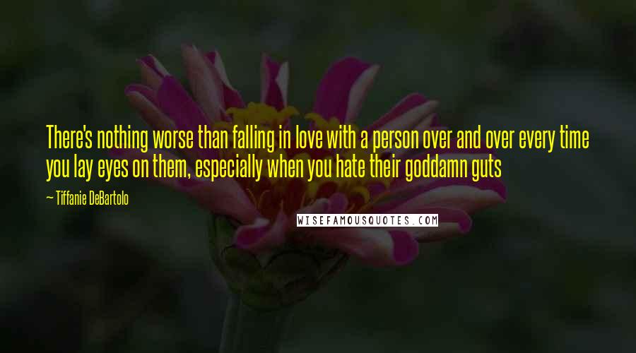 Tiffanie DeBartolo Quotes: There's nothing worse than falling in love with a person over and over every time you lay eyes on them, especially when you hate their goddamn guts