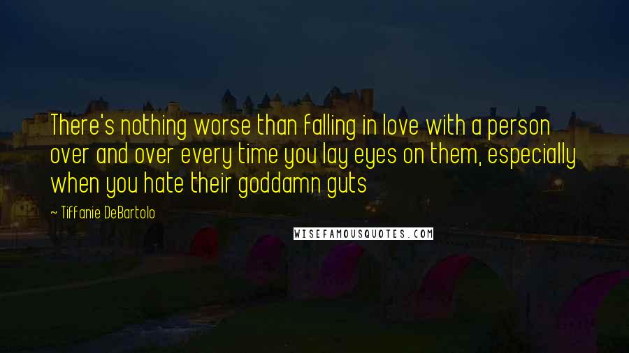 Tiffanie DeBartolo Quotes: There's nothing worse than falling in love with a person over and over every time you lay eyes on them, especially when you hate their goddamn guts