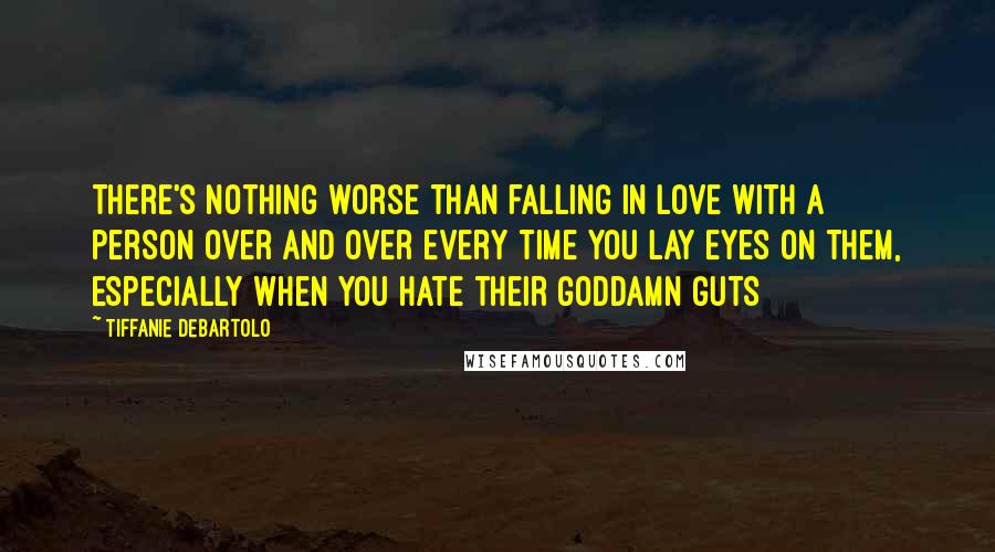 Tiffanie DeBartolo Quotes: There's nothing worse than falling in love with a person over and over every time you lay eyes on them, especially when you hate their goddamn guts