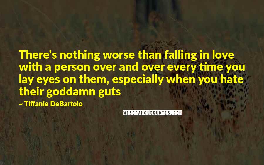 Tiffanie DeBartolo Quotes: There's nothing worse than falling in love with a person over and over every time you lay eyes on them, especially when you hate their goddamn guts