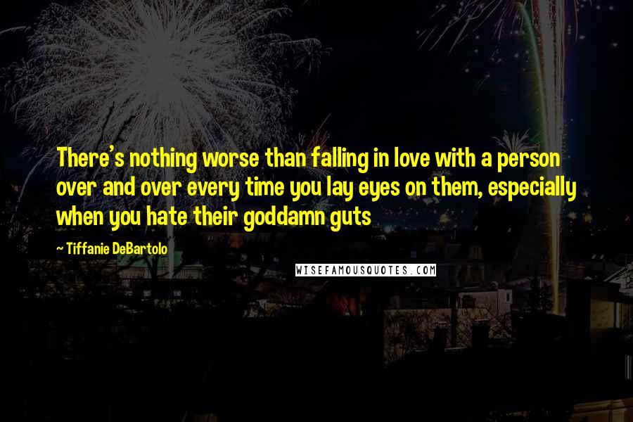 Tiffanie DeBartolo Quotes: There's nothing worse than falling in love with a person over and over every time you lay eyes on them, especially when you hate their goddamn guts