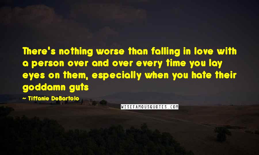 Tiffanie DeBartolo Quotes: There's nothing worse than falling in love with a person over and over every time you lay eyes on them, especially when you hate their goddamn guts