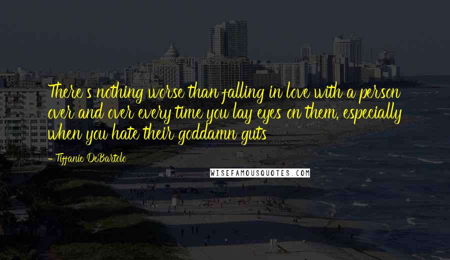 Tiffanie DeBartolo Quotes: There's nothing worse than falling in love with a person over and over every time you lay eyes on them, especially when you hate their goddamn guts