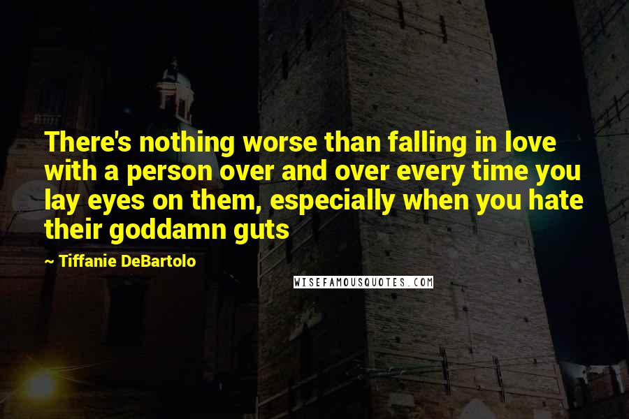 Tiffanie DeBartolo Quotes: There's nothing worse than falling in love with a person over and over every time you lay eyes on them, especially when you hate their goddamn guts