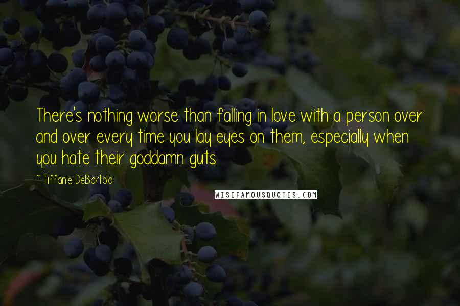 Tiffanie DeBartolo Quotes: There's nothing worse than falling in love with a person over and over every time you lay eyes on them, especially when you hate their goddamn guts