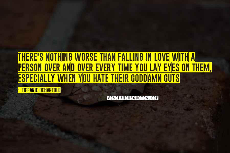 Tiffanie DeBartolo Quotes: There's nothing worse than falling in love with a person over and over every time you lay eyes on them, especially when you hate their goddamn guts