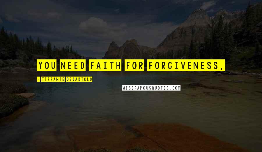 Tiffanie DeBartolo Quotes: You need faith for forgiveness,