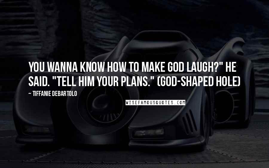 Tiffanie DeBartolo Quotes: You wanna know how to make God laugh?" he said. "Tell him your plans." (God-shaped Hole)