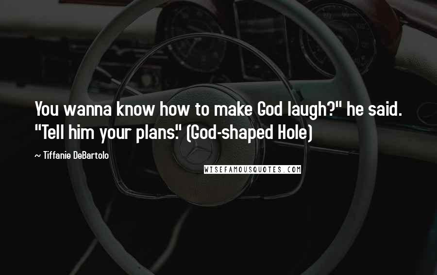 Tiffanie DeBartolo Quotes: You wanna know how to make God laugh?" he said. "Tell him your plans." (God-shaped Hole)