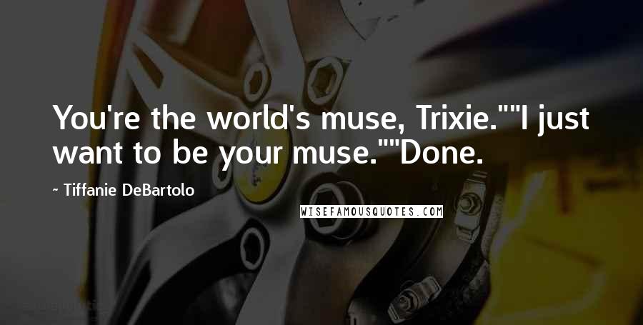 Tiffanie DeBartolo Quotes: You're the world's muse, Trixie.""I just want to be your muse.""Done.