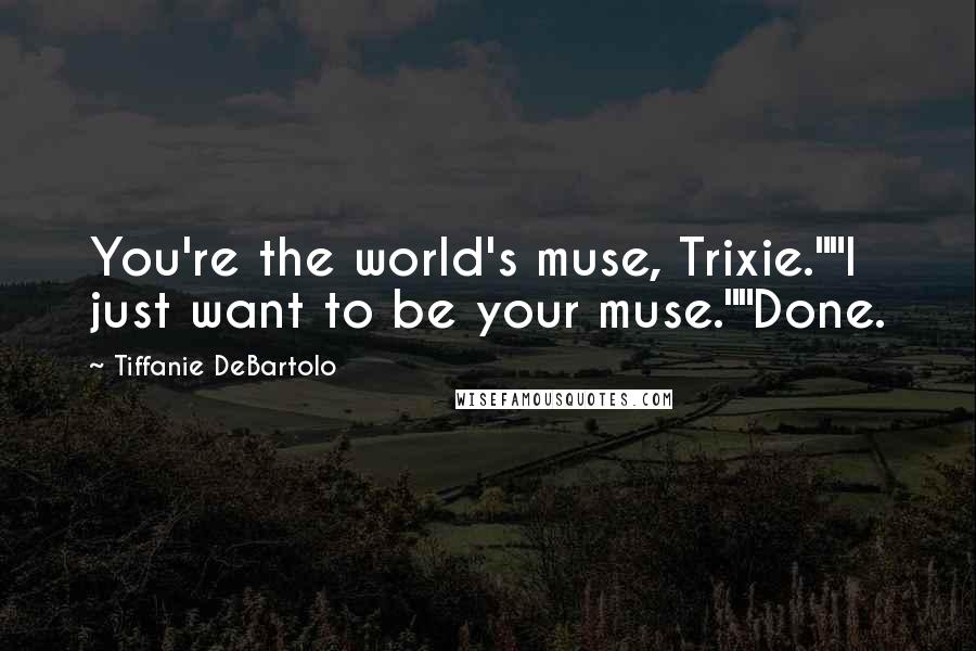 Tiffanie DeBartolo Quotes: You're the world's muse, Trixie.""I just want to be your muse.""Done.