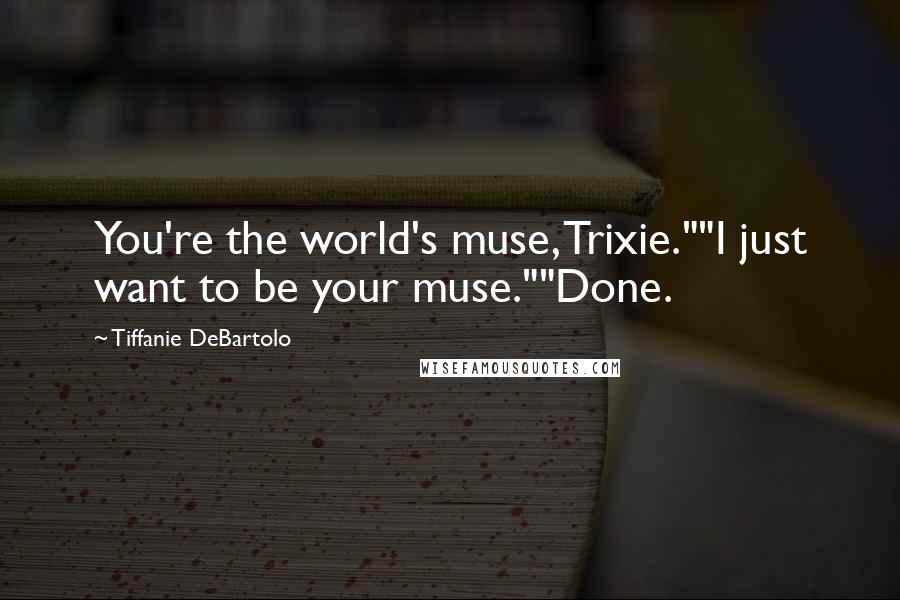 Tiffanie DeBartolo Quotes: You're the world's muse, Trixie.""I just want to be your muse.""Done.