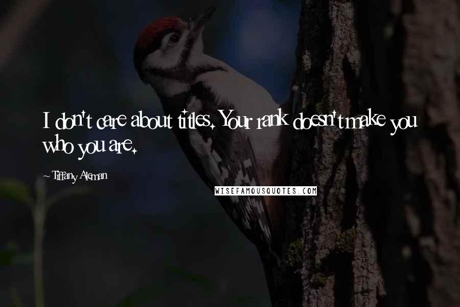 Tiffany Aleman Quotes: I don't care about titles. Your rank doesn't make you who you are.