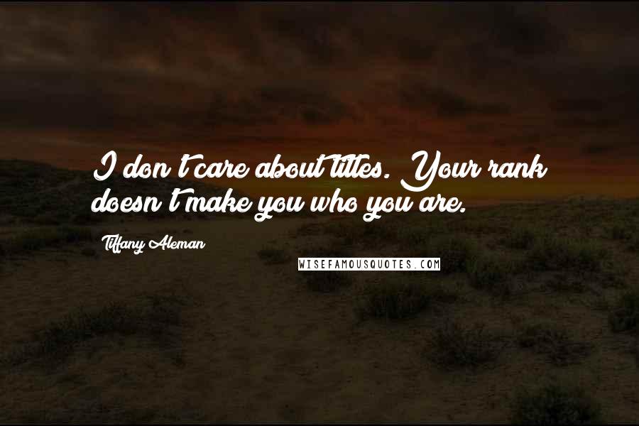 Tiffany Aleman Quotes: I don't care about titles. Your rank doesn't make you who you are.