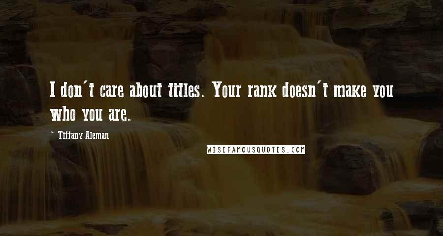 Tiffany Aleman Quotes: I don't care about titles. Your rank doesn't make you who you are.