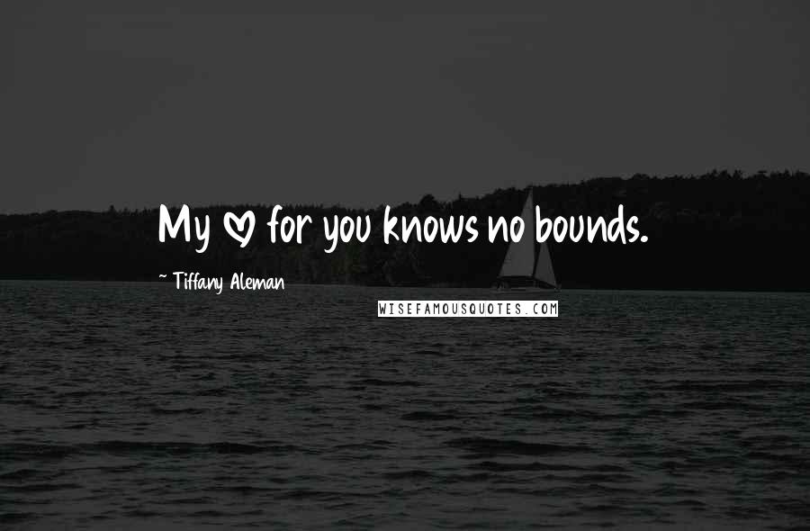 Tiffany Aleman Quotes: My love for you knows no bounds.