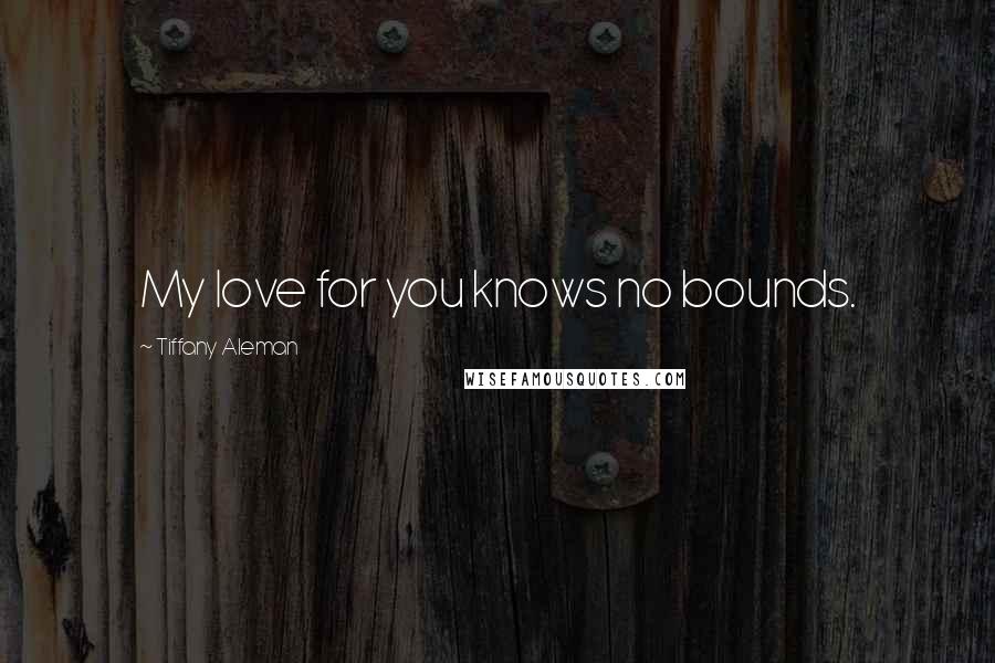 Tiffany Aleman Quotes: My love for you knows no bounds.