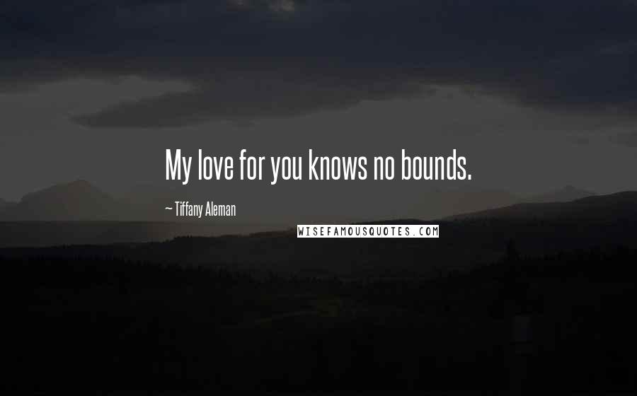 Tiffany Aleman Quotes: My love for you knows no bounds.