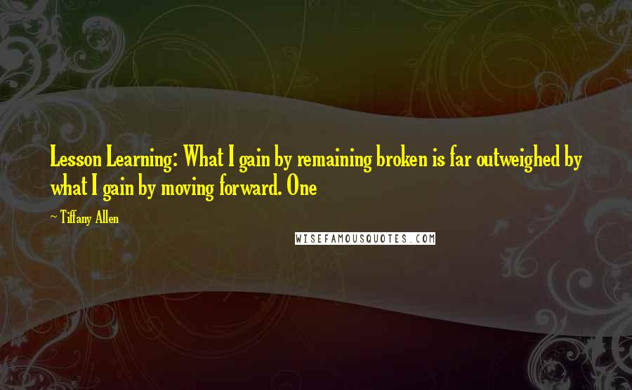 Tiffany Allen Quotes: Lesson Learning: What I gain by remaining broken is far outweighed by what I gain by moving forward. One