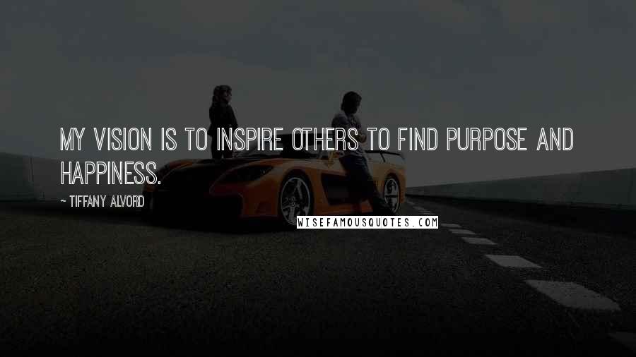 Tiffany Alvord Quotes: My vision is to inspire others to find purpose and happiness.