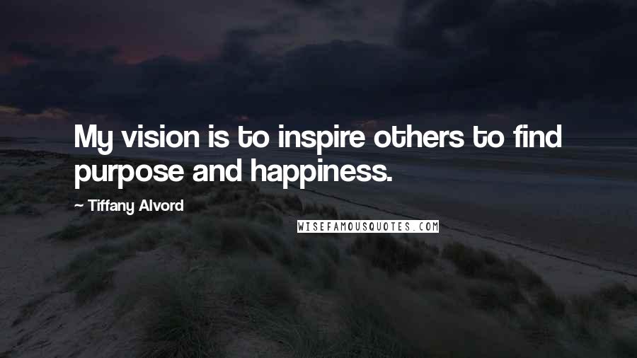 Tiffany Alvord Quotes: My vision is to inspire others to find purpose and happiness.