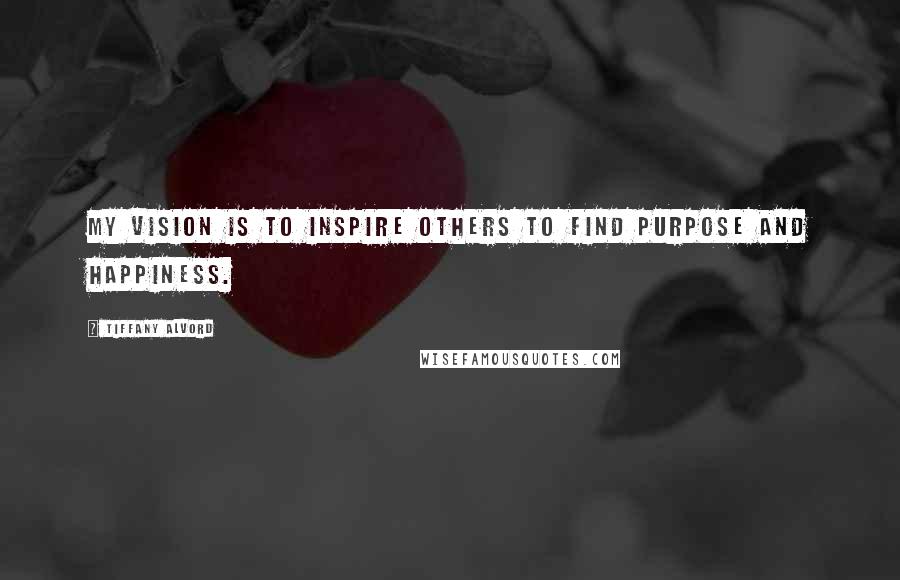 Tiffany Alvord Quotes: My vision is to inspire others to find purpose and happiness.