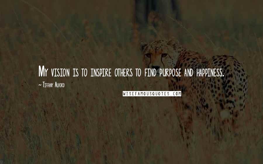 Tiffany Alvord Quotes: My vision is to inspire others to find purpose and happiness.