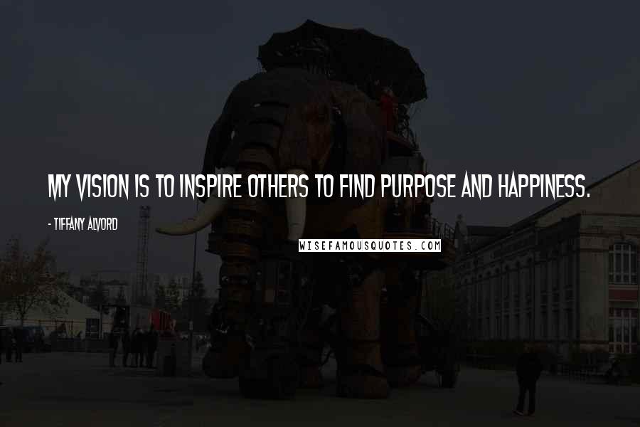 Tiffany Alvord Quotes: My vision is to inspire others to find purpose and happiness.