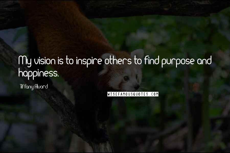 Tiffany Alvord Quotes: My vision is to inspire others to find purpose and happiness.