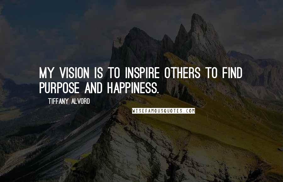 Tiffany Alvord Quotes: My vision is to inspire others to find purpose and happiness.