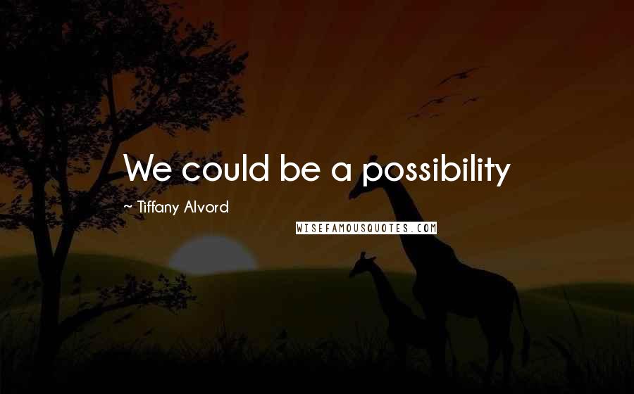 Tiffany Alvord Quotes: We could be a possibility