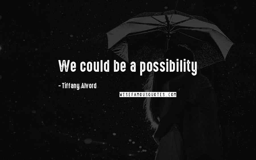 Tiffany Alvord Quotes: We could be a possibility