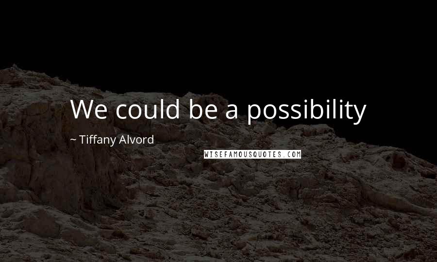 Tiffany Alvord Quotes: We could be a possibility