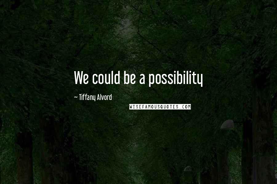 Tiffany Alvord Quotes: We could be a possibility