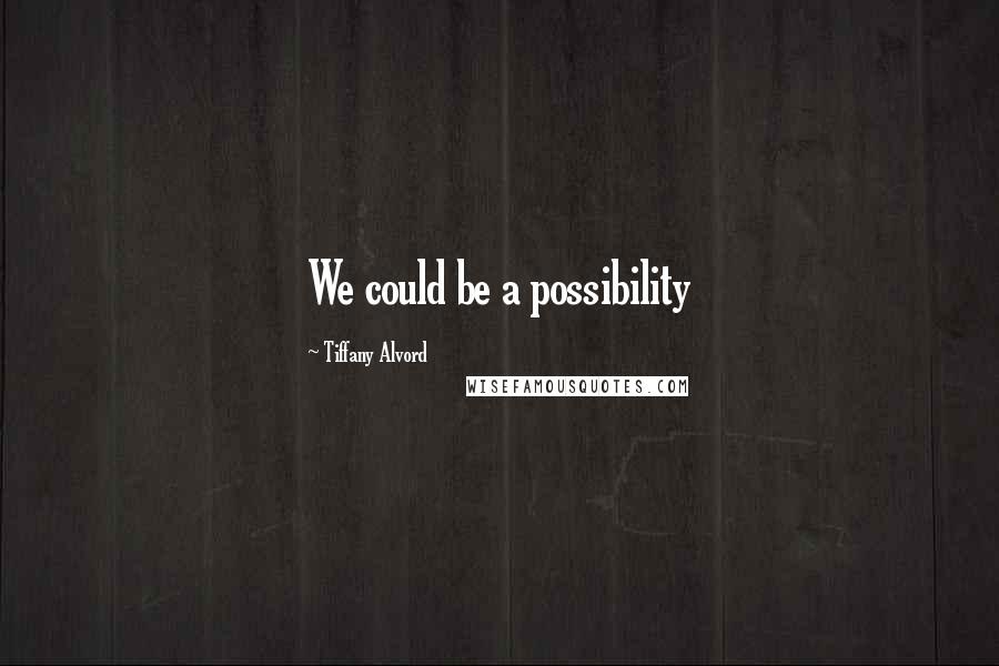 Tiffany Alvord Quotes: We could be a possibility