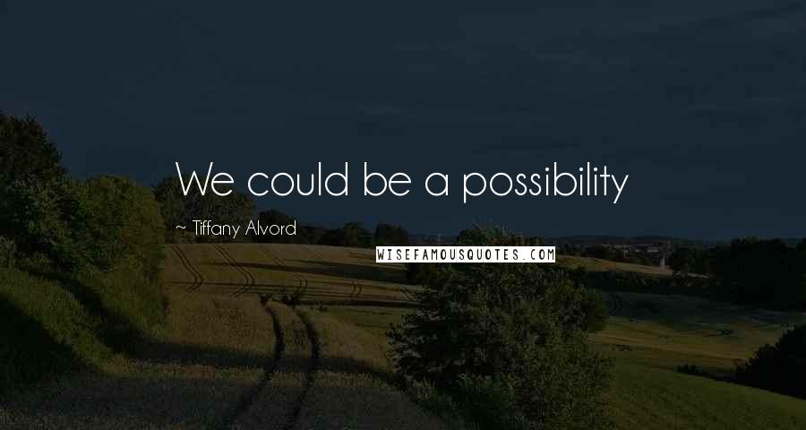 Tiffany Alvord Quotes: We could be a possibility