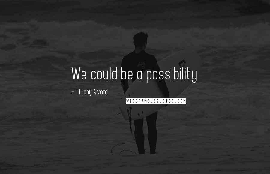 Tiffany Alvord Quotes: We could be a possibility